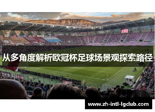 从多角度解析欧冠杯足球场景观探索路径 从多角度解析欧冠杯足球场景观探索路径