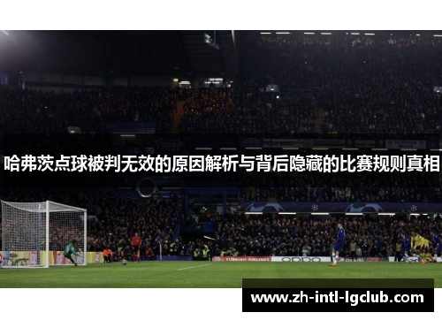 哈弗茨点球被判无效的原因解析与背后隐藏的比赛规则真相 哈弗茨点球被判无效的原因解析与背后隐藏的比赛规则真相