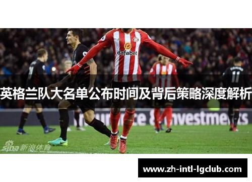 英格兰队大名单公布时间及背后策略深度解析