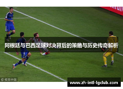 阿根廷与巴西足球对决背后的策略与历史传奇解析