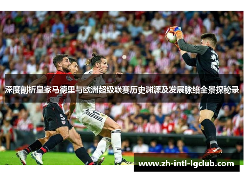 深度剖析皇家马德里与欧洲超级联赛历史渊源及发展脉络全景探秘录 深度剖析皇家马德里与欧洲超级联赛历史渊源及发展脉络全景探秘录