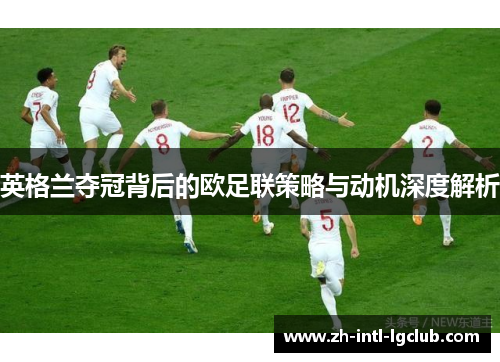 英格兰夺冠背后的欧足联策略与动机深度解析 英格兰夺冠背后的欧足联策略与动机深度解析