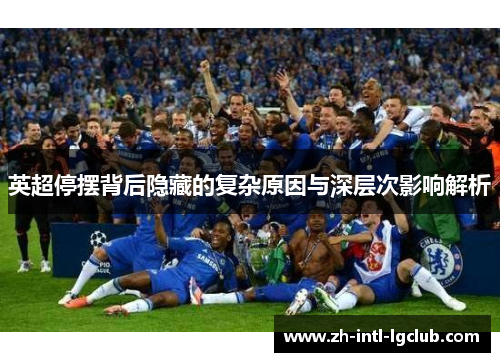 英超停摆背后隐藏的复杂原因与深层次影响解析 英超停摆背后隐藏的复杂原因与深层次影响解析