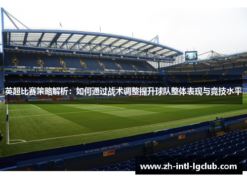 英超比赛策略解析：如何通过战术调整提升球队整体表现与竞技水平