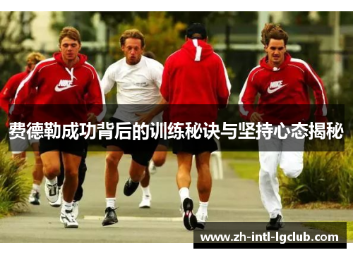 费德勒成功背后的训练秘诀与坚持心态揭秘