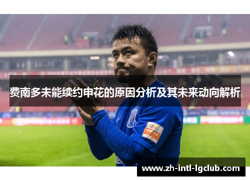 费南多未能续约申花的原因分析及其未来动向解析 费南多未能续约申花的原因分析及其未来动向解析