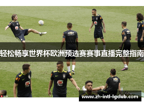 轻松畅享世界杯欧洲预选赛赛事直播完整指南