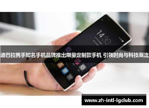 迪巴拉携手知名手机品牌推出限量定制款手机 引领时尚与科技潮流