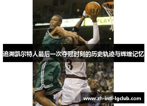 追溯凯尔特人最后一次夺冠时刻的历史轨迹与辉煌记忆 追溯凯尔特人最后一次夺冠时刻的历史轨迹与辉煌记忆