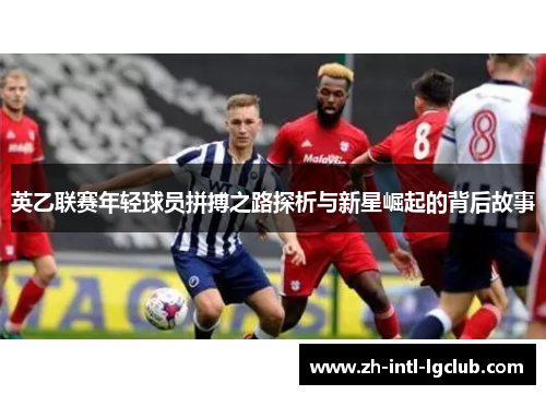 英乙联赛年轻球员拼搏之路探析与新星崛起的背后故事