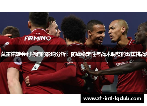 莫雷诺转会利物浦的影响分析：防线稳定性与战术调整的双重挑战