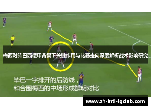 梅西对阵巴西德甲背景下关键作用与比赛走向深度解析战术影响研究