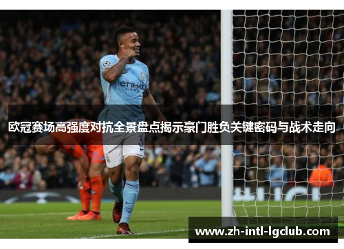 欧冠赛场高强度对抗全景盘点揭示豪门胜负关键密码与战术走向 欧冠赛场高强度对抗全景盘点揭示豪门胜负关键密码与战术走向