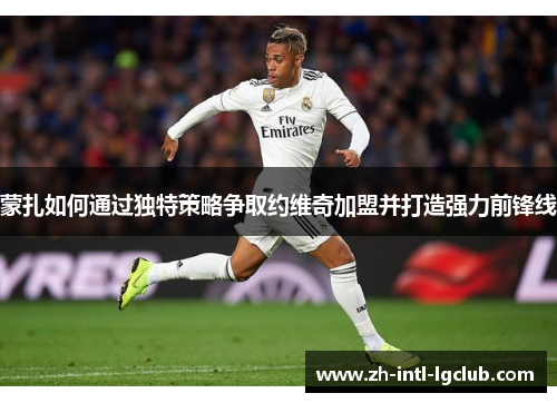 蒙扎如何通过独特策略争取约维奇加盟并打造强力前锋线