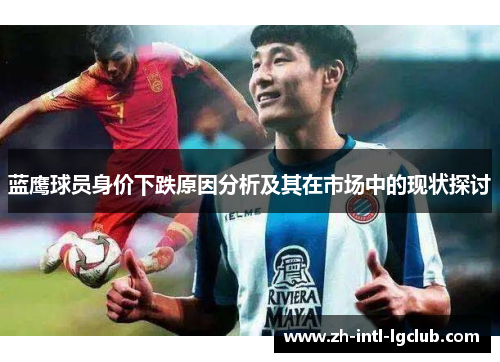 蓝鹰球员身价下跌原因分析及其在市场中的现状探讨 蓝鹰球员身价下跌原因分析及其在市场中的现状探讨