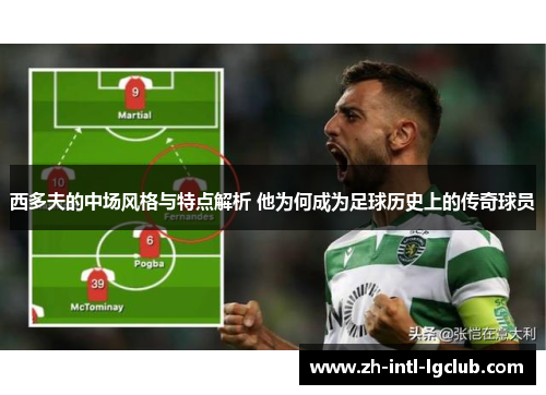 西多夫的中场风格与特点解析 他为何成为足球历史上的传奇球员 西多夫的中场风格与特点解析 他为何成为足球历史上的传奇球员