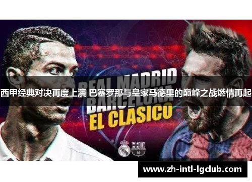 西甲经典对决再度上演 巴塞罗那与皇家马德里的巅峰之战燃情再起