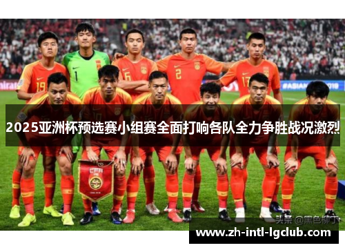 2025亚洲杯预选赛小组赛全面打响各队全力争胜战况激烈