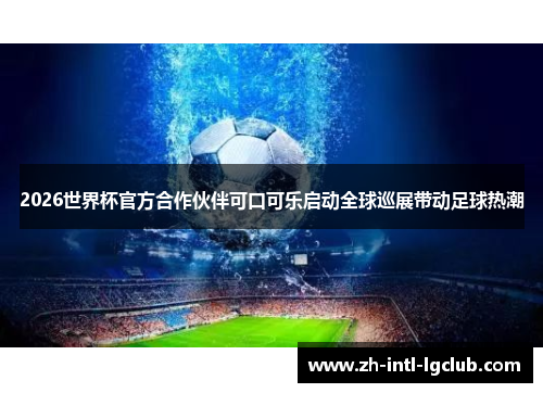 2026世界杯官方合作伙伴可口可乐启动全球巡展带动足球热潮