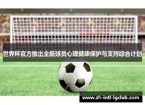 世界杯官方推出全新球员心理健康保护与支持综合计划