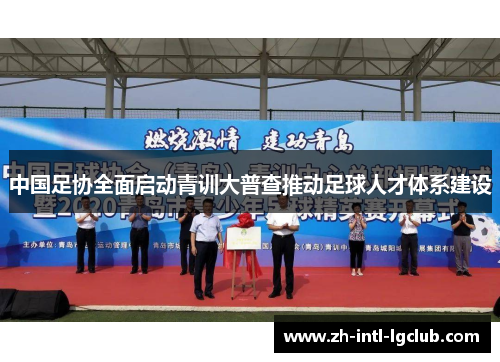 中国足协全面启动青训大普查推动足球人才体系建设 中国足协全面启动青训大普查推动足球人才体系建设