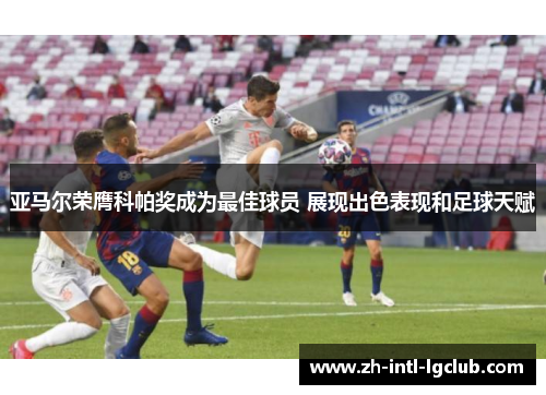 亚马尔荣膺科帕奖成为最佳球员 展现出色表现和足球天赋 亚马尔荣膺科帕奖成为最佳球员 展现出色表现和足球天赋