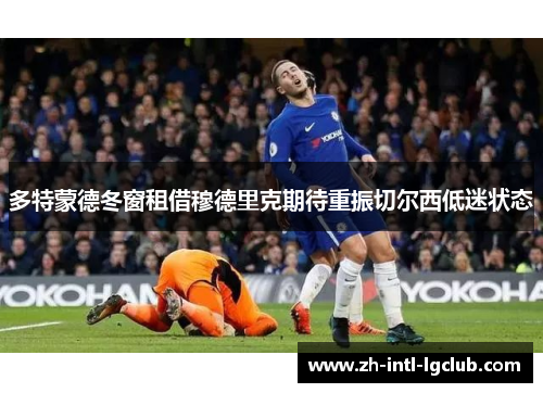 多特蒙德冬窗租借穆德里克期待重振切尔西低迷状态