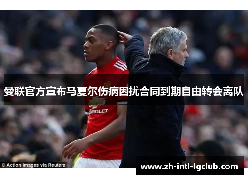 曼联官方宣布马夏尔伤病困扰合同到期自由转会离队