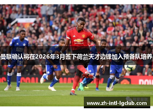 曼联确认将在2026年3月签下荷兰天才边锋加入预备队培养 曼联确认将在2026年3月签下荷兰天才边锋加入预备队培养