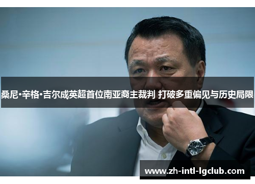 桑尼·辛格·吉尔成英超首位南亚裔主裁判 打破多重偏见与历史局限