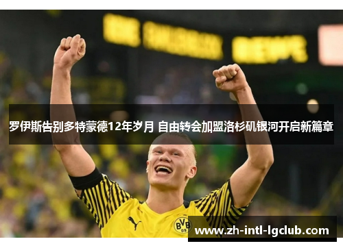 罗伊斯告别多特蒙德12年岁月 自由转会加盟洛杉矶银河开启新篇章 罗伊斯告别多特蒙德12年岁月 自由转会加盟洛杉矶银河开启新篇章