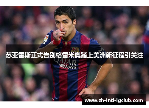 苏亚雷斯正式告别格雷米奥踏上美洲新征程引关注