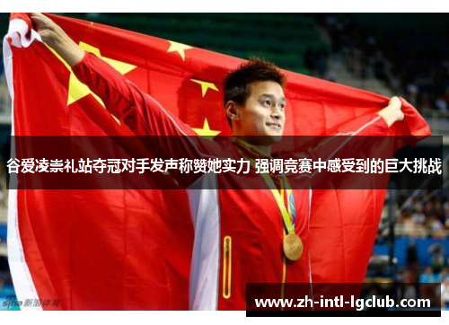 谷爱凌崇礼站夺冠对手发声称赞她实力 强调竞赛中感受到的巨大挑战