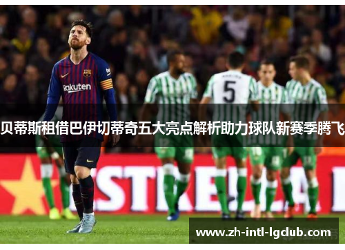 贝蒂斯租借巴伊切蒂奇五大亮点解析助力球队新赛季腾飞