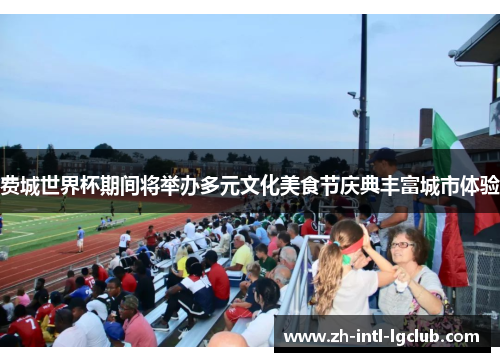 费城世界杯期间将举办多元文化美食节庆典丰富城市体验