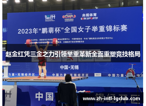 赵金红凭三金之力引领举重革新全面重塑竞技格局
