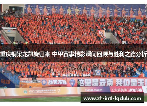 重庆铜梁龙凯旋归来 中甲赛事精彩瞬间回顾与胜利之路分析
