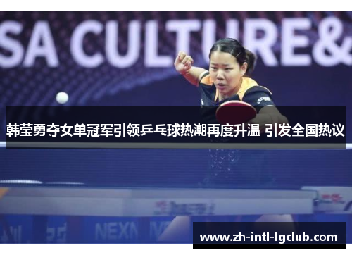 韩莹勇夺女单冠军引领乒乓球热潮再度升温 引发全国热议