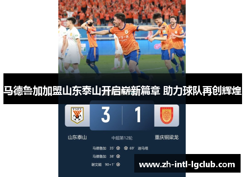 马德鲁加加盟山东泰山开启崭新篇章 助力球队再创辉煌