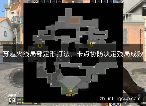 穿越火线局部定形打法,卡点协防决定残局成败 穿越火线局部定形打法,卡点协防决定残局成败