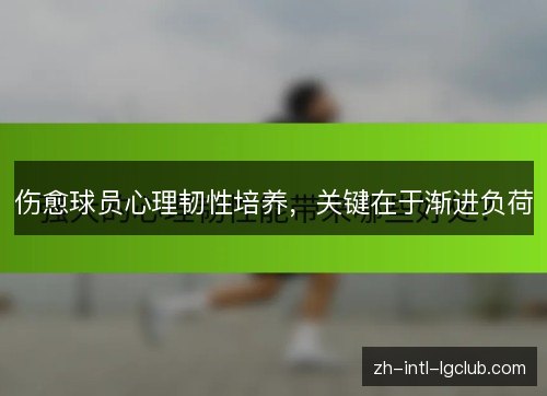 伤愈球员心理韧性培养，关键在于渐进负荷