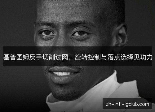 基普图姆反手切削过网,旋转控制与落点选择见功力 基普图姆反手切削过网,旋转控制与落点选择见功力