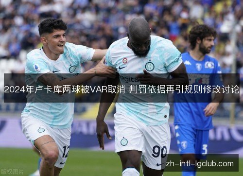 2024年卢卡库两球被VAR取消 判罚依据再引规则修改讨论